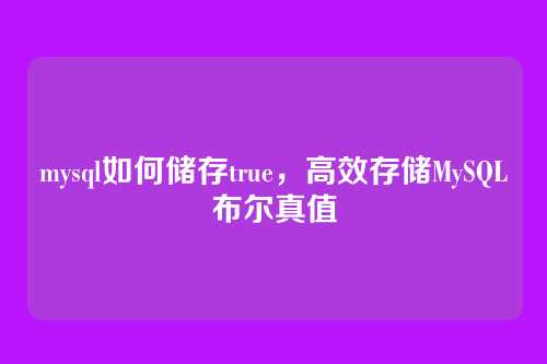 mysql如何储存true,高效存储MySQL布尔真值