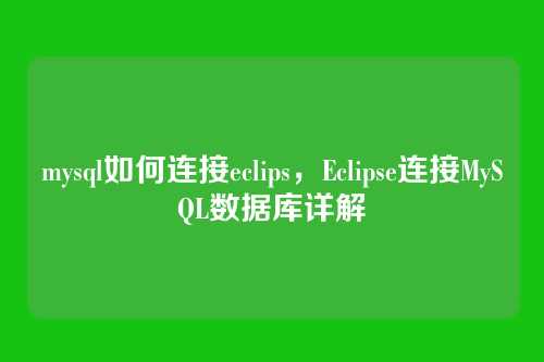 mysql如何连接eclips,Eclipse连接MySQL数据库详解