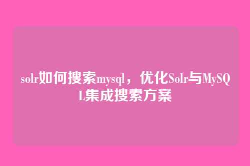 solr如何搜索mysql,优化Solr与MySQL集成搜索方案