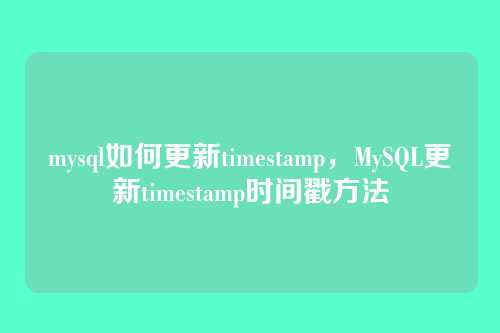 mysql如何更新timestamp,MySQL更新timestamp时间戳方法