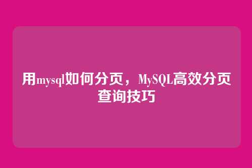 用mysql如何分页,MySQL高效分页查询技巧