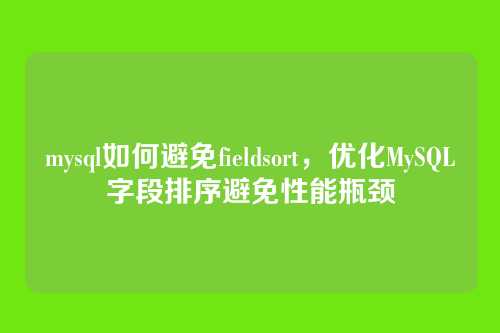 mysql如何避免fieldsort，优化MySQL字段排序避免性能瓶颈