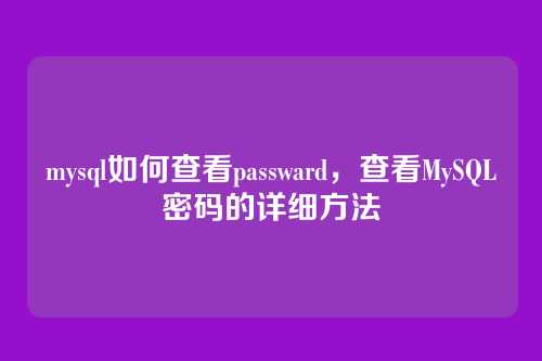 mysql如何查看passward,查看MySQL密码的详细方法