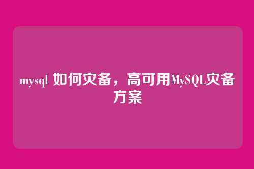 mysql 如何灾备,高可用MySQL灾备方案