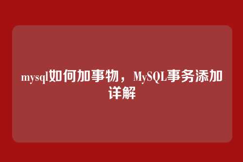 mysql如何加事物,MySQL事务添加详解