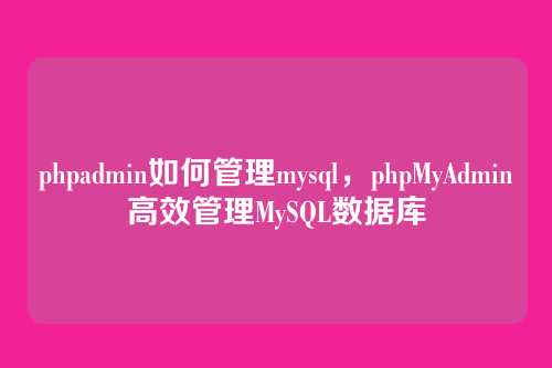 phpadmin如何管理mysql,phpMyAdmin高效管理MySQL数据库