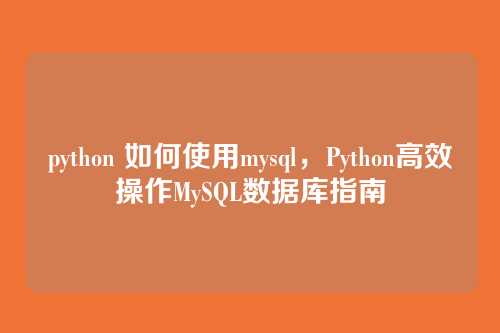 python 如何使用mysql,Python高效操作MySQL数据库指南
