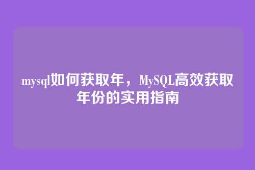 mysql如何获取年,MySQL高效获取年份的实用指南