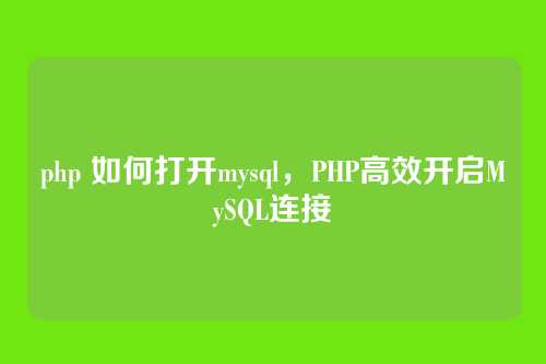 php 如何打开mysql,PHP高效开启MySQL连接