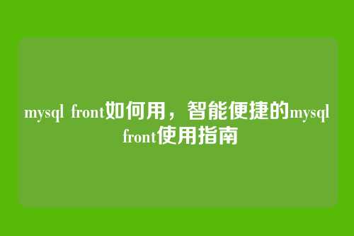 mysql front如何用,智能便捷的mysql front使用指南