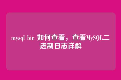 mysql bin 如何查看,查看MySQL二进制日志详解