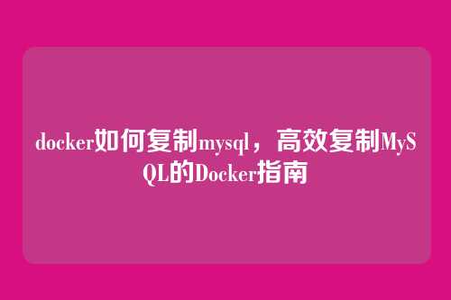 docker如何复制mysql,高效复制MySQL的Docker指南