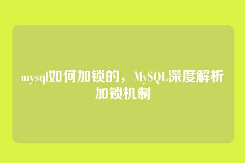 mysql如何加锁的，MySQL深度解析加锁机制