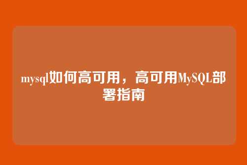 mysql如何高可用,高可用MySQL部署指南