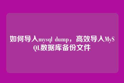 如何导入mysql dump,高效导入MySQL数据库备份文件