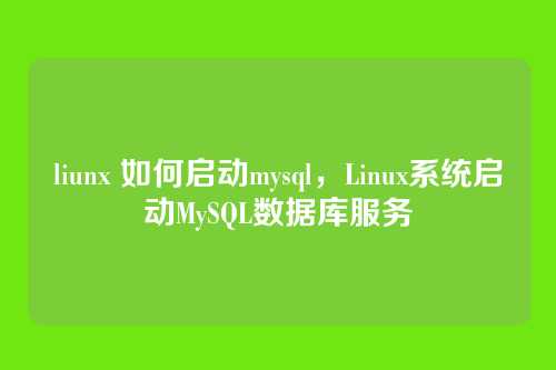 liunx 如何启动mysql,Linux系统启动MySQL数据库服务