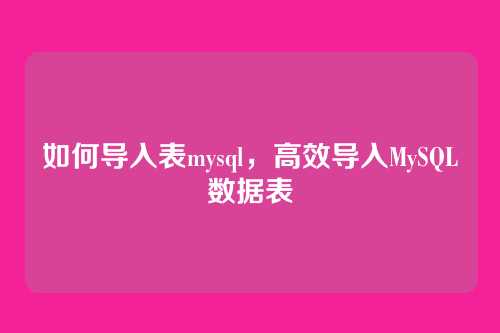 如何导入表mysql,高效导入MySQL数据表