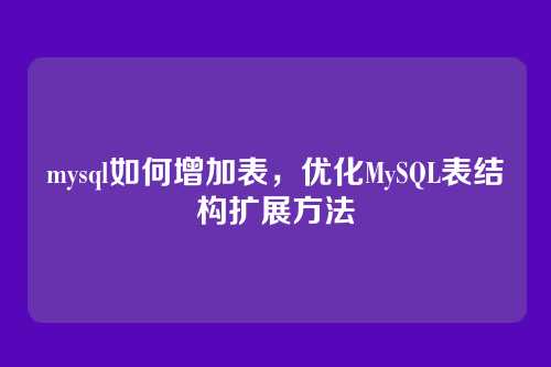 mysql如何增加表,优化MySQL表结构扩展方法