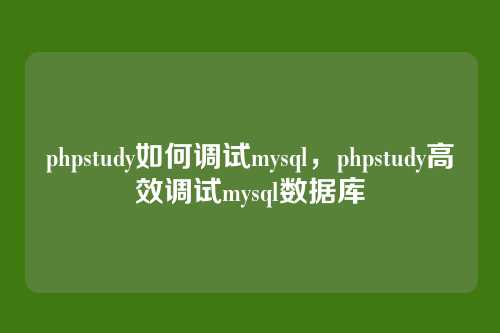 phpstudy如何调试mysql,phpstudy高效调试mysql数据库