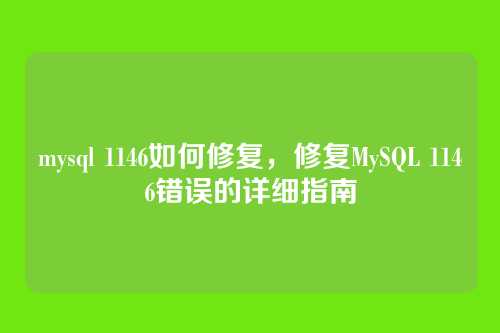 mysql 1146如何修复,修复MySQL 1146错误的详细指南