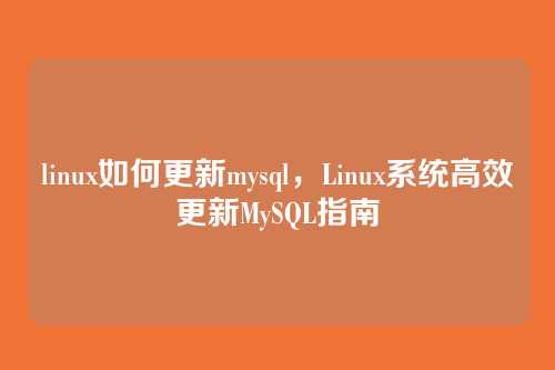 linux如何更新mysql,Linux系统高效更新MySQL指南