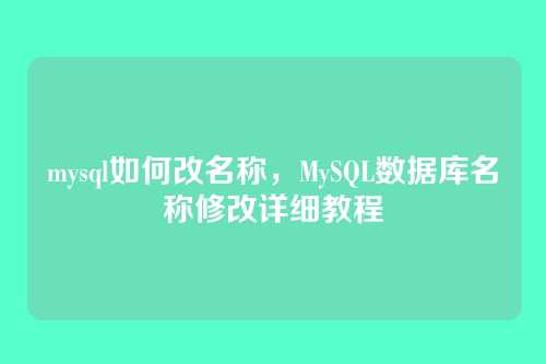 mysql如何改名称,MySQL数据库名称修改详细教程