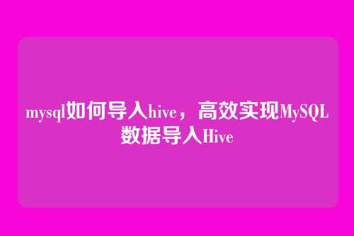 mysql如何导入hive,高效实现MySQL数据导入Hive