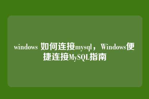 windows 如何连接mysql,Windows便捷连接MySQL指南