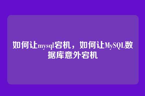 如何让mysql宕机，如何让MySQL数据库意外宕机