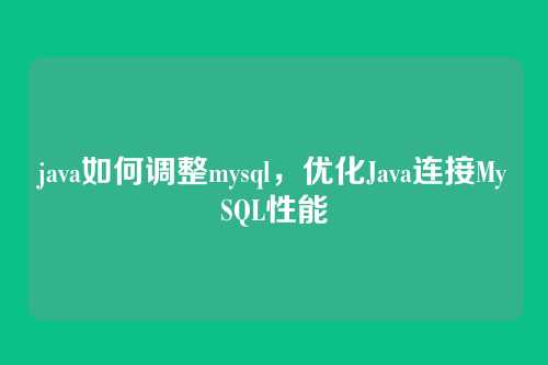 java如何调整mysql,优化Java连接MySQL性能