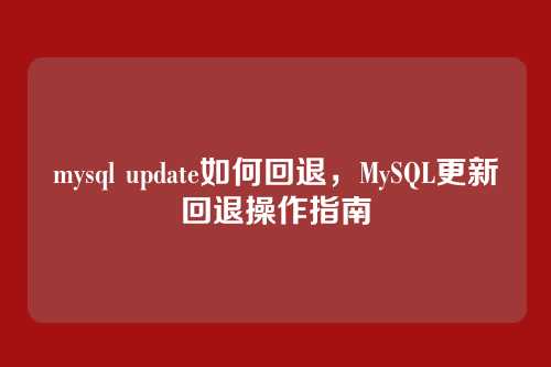 mysql update如何回退,MySQL更新回退操作指南