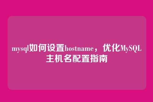 mysql如何设置hostname,优化MySQL主机名配置指南