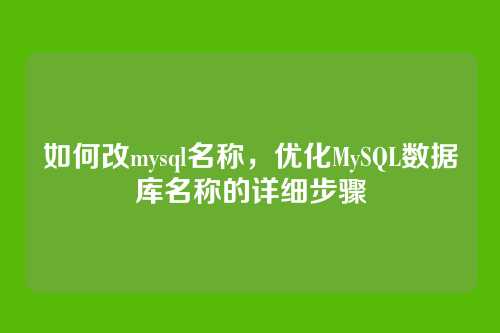 如何改mysql名称,优化MySQL数据库名称的详细步骤