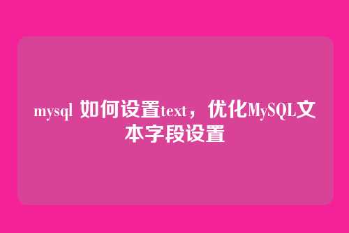mysql 如何设置text,优化MySQL文本字段设置