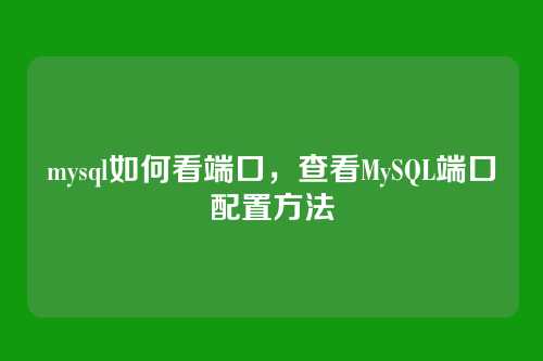 mysql如何看端口,查看MySQL端口配置方法