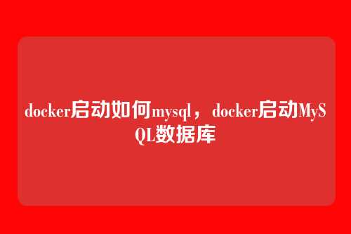 docker启动如何mysql,docker启动MySQL数据库