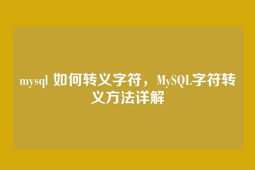 mysql 如何转义字符,MySQL字符转义方法详解