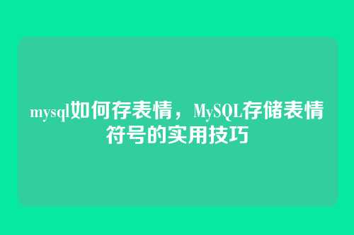 mysql如何存表情,MySQL存储表情符号的实用技巧