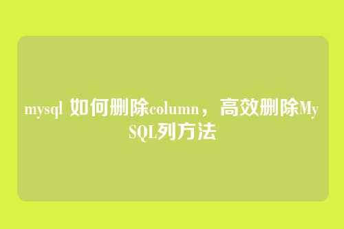 mysql 如何删除column,高效删除MySQL列方法