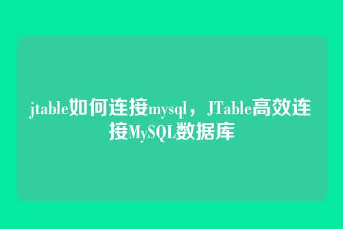 jtable如何连接mysql,JTable高效连接MySQL数据库