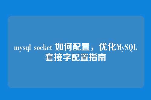mysql socket 如何配置,优化MySQL套接字配置指南