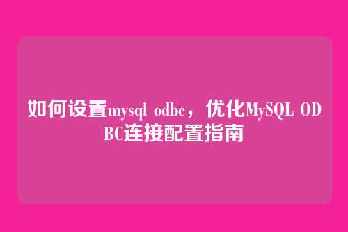 如何设置mysql odbc,优化MySQL ODBC连接配置指南