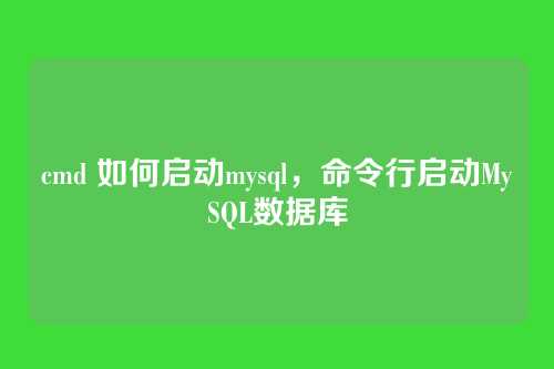 cmd 如何启动mysql,命令行启动MySQL数据库