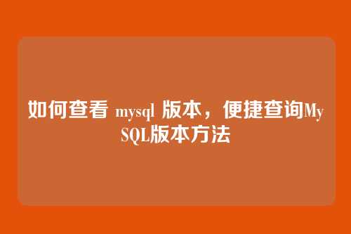 如何查看 mysql 版本,便捷查询MySQL版本方法