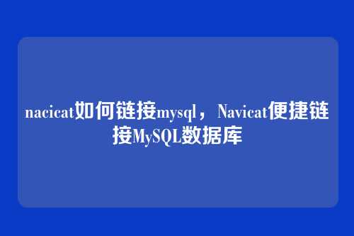 nacicat如何链接mysql,Navicat便捷链接MySQL数据库
