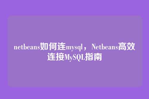 netbeans如何连mysql,Netbeans高效连接MySQL指南