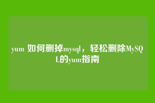 yum 如何删掉mysql,轻松删除MySQL的yum指南