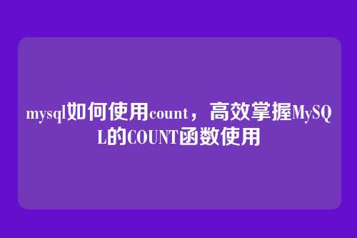 mysql如何使用count,高效掌握MySQL的COUNT函数使用