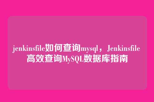jenkinsfile如何查询mysql,Jenkinsfile高效查询MySQL数据库指南