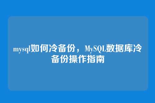 mysql如何冷备份,MySQL数据库冷备份操作指南